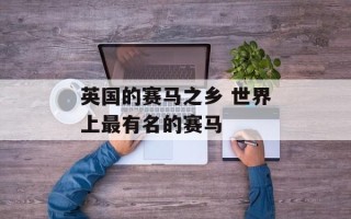 英国的赛马之乡 世界上最有名的赛马