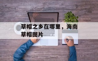 草帽之乡在哪里，海南草帽图片