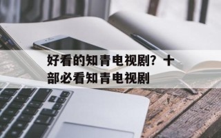 好看的知青电视剧？十部必看知青电视剧
