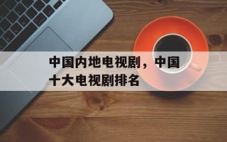 中国内地电视剧，中国十大电视剧排名