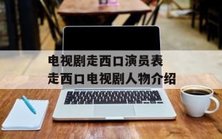 电视剧走西口演员表 走西口电视剧人物介绍