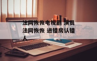 法网恢恢电视剧 演员法网恢恢 进错房认错人
