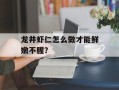 龙井虾仁怎么做才能鲜嫩不腥？