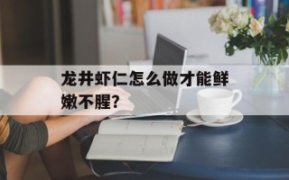 龙井虾仁怎么做才能鲜嫩不腥？