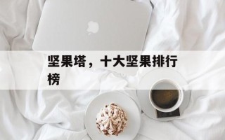 坚果塔，十大坚果排行榜