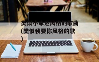 类似小幸运风格的歌曲(类似我要你风格的歌)