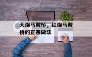 大烧马鞍桥，红烧马鞍桥的正宗做法