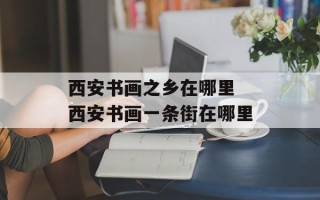 西安书画之乡在哪里 西安书画一条街在哪里