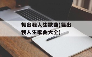 舞出我人生歌曲(舞出我人生歌曲大全)