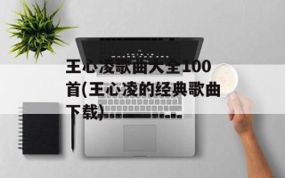 王心凌歌曲大全100首(王心凌的经典歌曲下载)