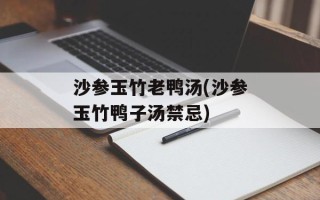 沙参玉竹老鸭汤(沙参玉竹鸭子汤禁忌)