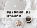 形容总裁的成语，霸总四字成语大全