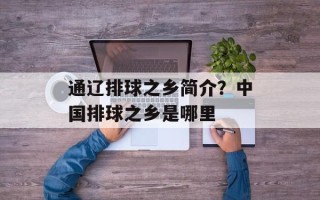通辽排球之乡简介？中国排球之乡是哪里