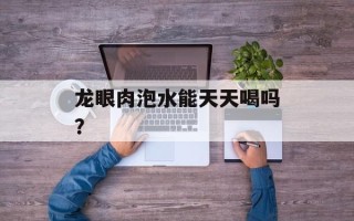 龙眼肉泡水能天天喝吗？