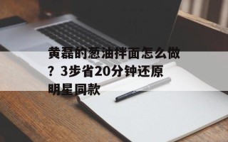 黄磊的葱油拌面怎么做？3步省20分钟还原明星同款