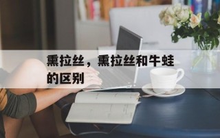 熏拉丝，熏拉丝和牛蛙的区别
