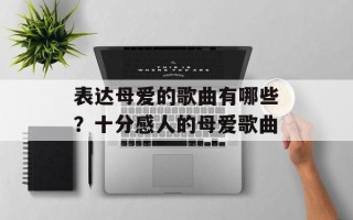 表达母爱的歌曲有哪些？十分感人的母爱歌曲