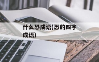 什么恐成语(恐的四字成语)