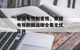 泰国电视剧爱情，泰国电视剧国语版全集无忧花开