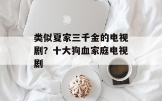 类似夏家三千金的电视剧？十大狗血家庭电视剧