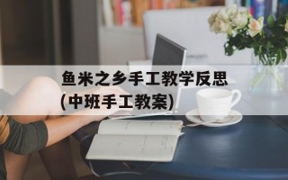 鱼米之乡手工教学反思(中班手工教案)