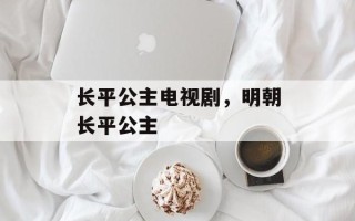 长平公主电视剧，明朝长平公主