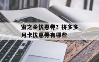 蜜之乡优惠券？拼多多月卡优惠券有哪些