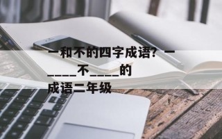 一和不的四字成语？一____不____的成语二年级