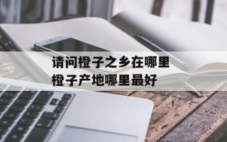 请问橙子之乡在哪里 橙子产地哪里最好