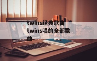 twins经典歌曲 twins唱的全部歌曲