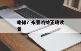咯摊？永春咯摊正确读音