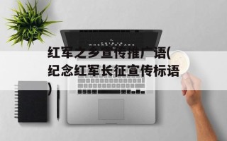 红军之乡宣传推广语(纪念红军长征宣传标语)