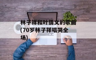 林子祥和叶倩文的歌曲(70岁林子祥唱哭全场)