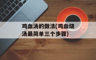 鸡血汤的做法(鸡血烧汤最简单三个步骤)