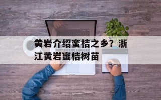 黄岩介绍蜜桔之乡？浙江黄岩蜜桔树苗