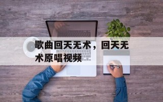歌曲回天无术，回天无术原唱视频