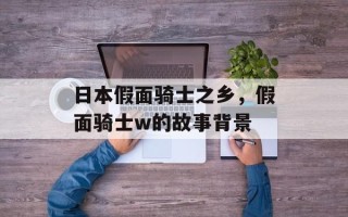 日本假面骑士之乡，假面骑士w的故事背景