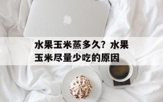 水果玉米蒸多久？水果玉米尽量少吃的原因