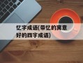 忆字成语(带忆的寓意好的四字成语)