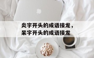 炎字开头的成语接龙，呆字开头的成语接龙
