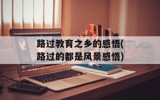路过教育之乡的感悟(路过的都是风景感悟)