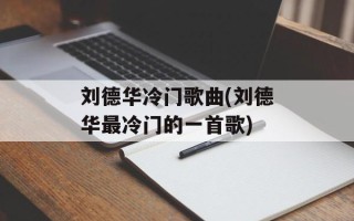 刘德华冷门歌曲(刘德华最冷门的一首歌)