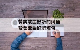 赞美歌曲好听的词语 赞美歌曲好听短句