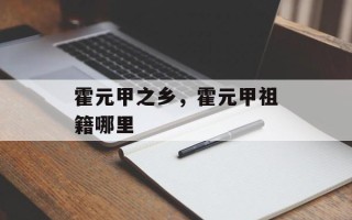 霍元甲之乡，霍元甲祖籍哪里