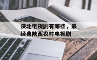 陕北电视剧有哪些，最经典陕西农村电视剧