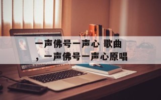 一声佛号一声心 歌曲，一声佛号一声心原唱