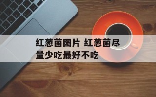 红葱菌图片 红葱菌尽量少吃最好不吃