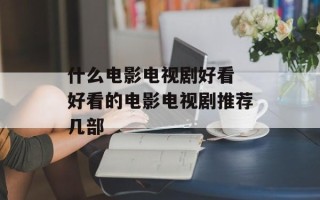 什么电影电视剧好看 好看的电影电视剧推荐几部