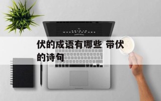 伏的成语有哪些 带伏的诗句