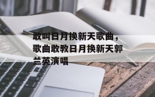 敢叫日月换新天歌曲，歌曲敢教日月换新天郭兰英演唱
